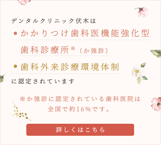 デンタルクリニック伏木は、かかりつけ歯科医機能強化型歯科診療所・歯科外来診療環境体制に認定されています