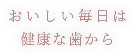 おいしい毎日は健康な歯から