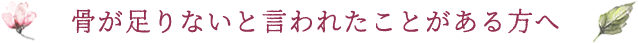 骨が足りないと言われたことがある方へ