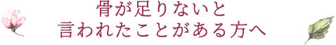 骨が足りないと言われたことがある方へ