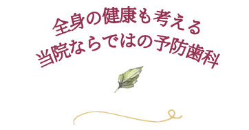 全身の健康も考える当院ならではの予防歯科